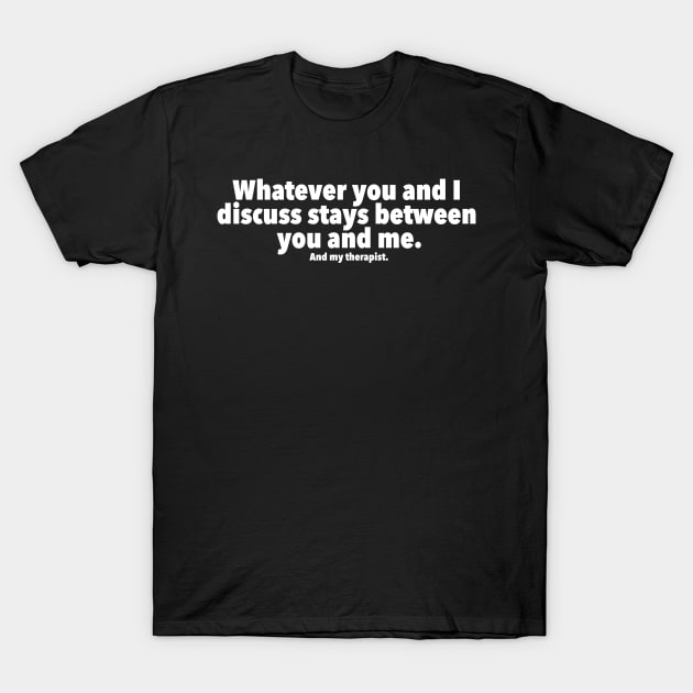 Whatever you and I discuss stays between you, me, and my therapist T-Shirt by LuisP96